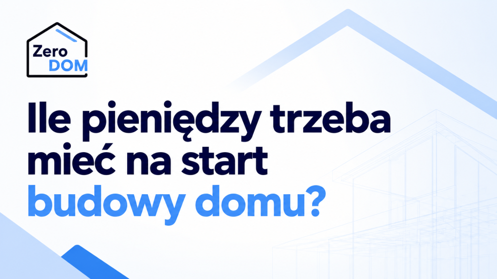 Ile pieniędzy trzeba mieć na start budowy domu?